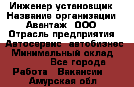 Инженер-установщик › Название организации ­ Авантаж, ООО › Отрасль предприятия ­ Автосервис, автобизнес › Минимальный оклад ­ 40 000 - Все города Работа » Вакансии   . Амурская обл.,Октябрьский р-н